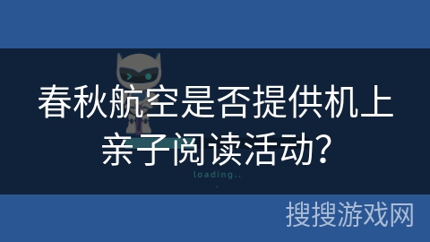 春秋航空是否提供机上亲子阅读活动? 春秋航空是否提供机上亲子阅读活动?