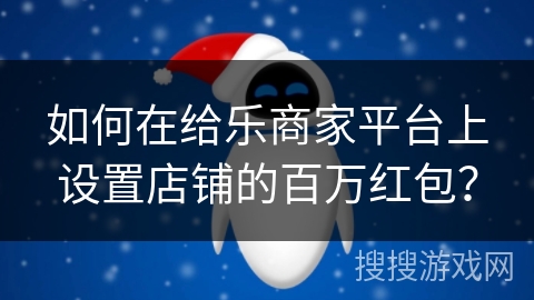如何在给乐商家平台上设置店铺的百万红包？
