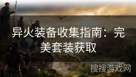 异火装备收集指南:完美套装获取 异火装备收集指南:完美套装获取