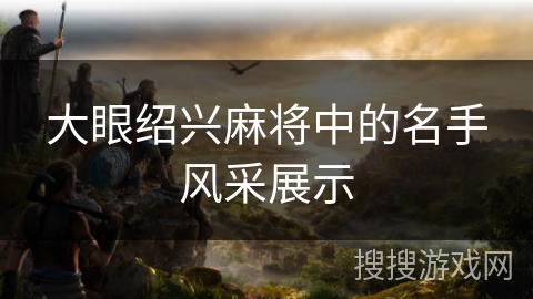 大眼绍兴麻将中的名手风采展示