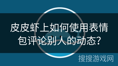 皮皮虾上如何使用表情包评论别人的动态? 皮皮虾上如何使用表情包评论别人的动态?