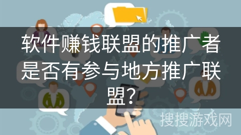 软件赚钱联盟的推广者是否有参与地方推广联盟？