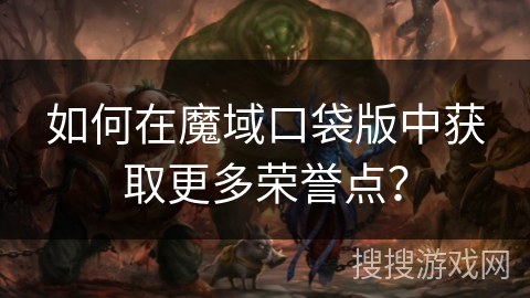 如何在魔域口袋版中获取更多荣誉点? 如何在魔域口袋版中获取更多荣誉点?