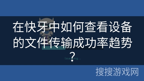 在快牙中如何查看设备的文件传输成功率趋势？