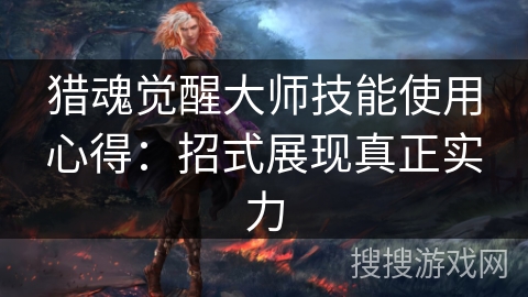 猎魂觉醒大师技能使用心得：招式展现真正实力
