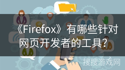 《Firefox》有哪些针对网页开发者的工具? 《Firefox》有哪些针对网页开发者的工具?