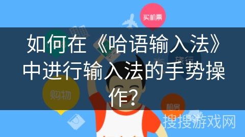 如何在《哈语输入法》中进行输入法的手势操作? 如何在《哈语输入法》中进行输入法的手势操作?