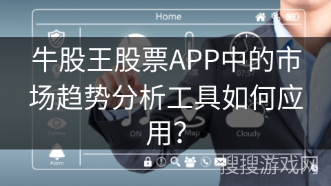 牛股王股票APP中的市场趋势分析工具如何应用? 牛股王股票APP中的市场趋势分析工具如何应用?