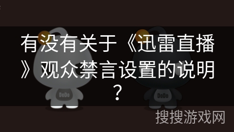 有没有关于《迅雷直播》观众禁言设置的说明? 有没有关于《迅雷直播》观众禁言设置的说明?