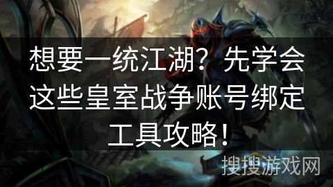 想要一统江湖?先学会这些皇室战争账号绑定工具攻略! 想要一统江湖?先学会这些皇室战争账号绑定工具攻略!