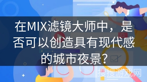 在MIX滤镜大师中，是否可以创造具有现代感的城市夜景？