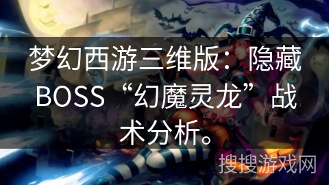 梦幻西游三维版：隐藏BOSS“幻魔灵龙”战术分析。