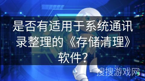 是否有适用于系统通讯录整理的《存储清理》软件？