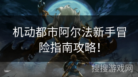 机动都市阿尔法新手冒险指南攻略！