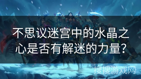 不思议迷宫中的水晶之心是否有解迷的力量? 不思议迷宫中的水晶之心是否有解迷的力量?