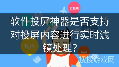 软件投屏神器是否支持对投屏内容进行实时滤镜处理？
