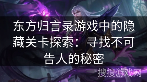 东方归言录游戏中的隐藏关卡探索：寻找不可告人的秘密