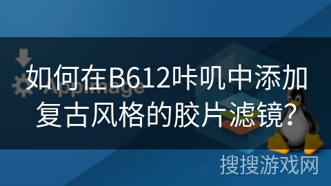 如何在B612咔叽中添加复古风格的胶片滤镜? 如何在B612咔叽中添加复古风格的胶片滤镜?
