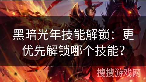 黑暗光年技能解锁：更优先解锁哪个技能？