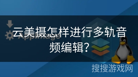 云美摄怎样进行多轨音频编辑？
