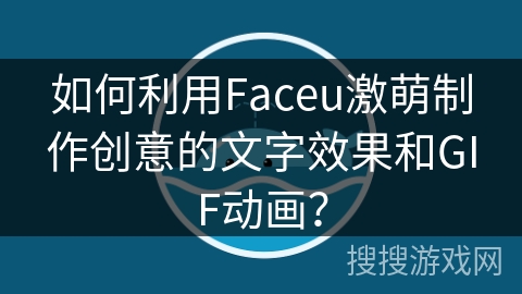 如何利用Faceu激萌制作创意的文字效果和GIF动画？