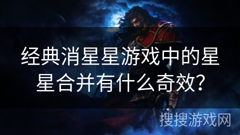 经典消星星游戏中的星星合并有什么奇效？