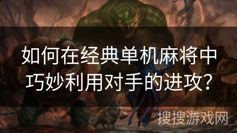 如何在经典单机麻将中巧妙利用对手的进攻？