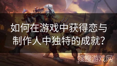 如何在游戏中获得恋与制作人中独特的成就？