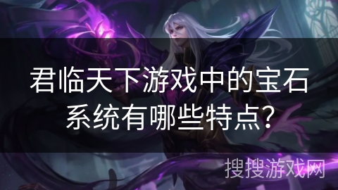 君临天下游戏中的宝石系统有哪些特点？