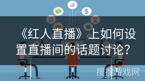 《红人直播》上如何设置直播间的话题讨论？