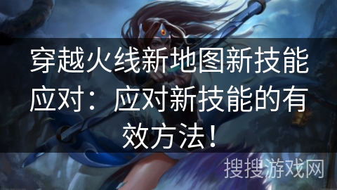 穿越火线新地图新技能应对：应对新技能的有效方法！