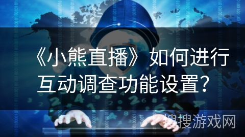 《小熊直播》如何进行互动调查功能设置？