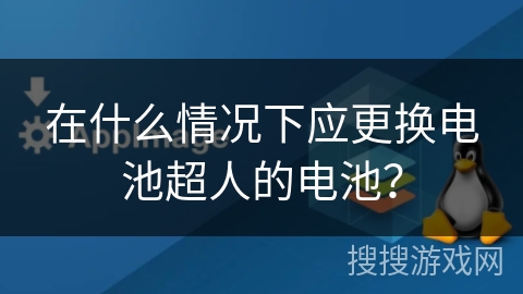 在什么情况下应更换电池超人的电池？