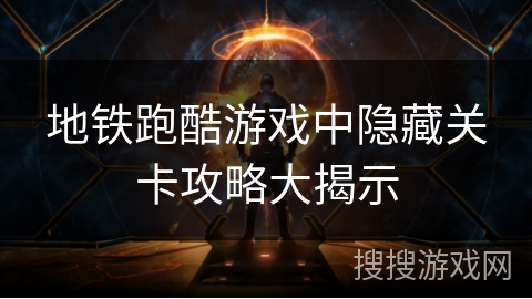 地铁跑酷游戏中隐藏关卡攻略大揭示