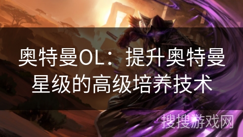 奥特曼OL：提升奥特曼星级的高级培养技术
