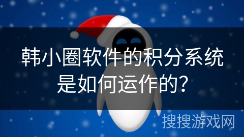 韩小圈软件的积分系统是如何运作的？