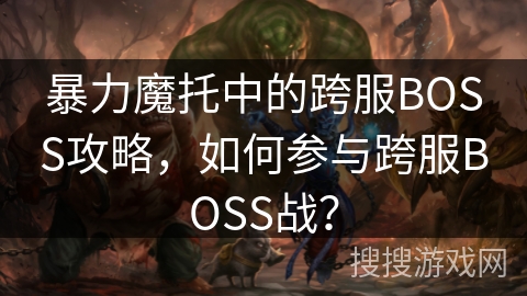 暴力魔托中的跨服BOSS攻略，如何参与跨服BOSS战？
