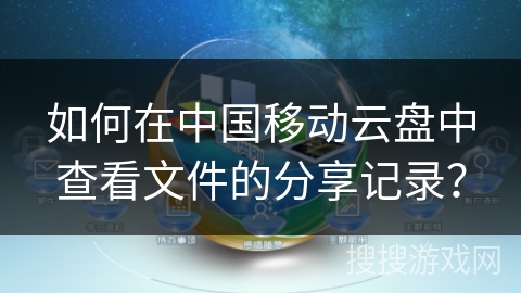 如何在中国移动云盘中查看文件的分享记录? 如何在中国移动云盘中查看文件的分享记录?