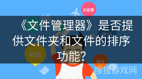 《文件管理器》是否提供文件夹和文件的排序功能? 《文件管理器》是否提供文件夹和文件的排序功能?