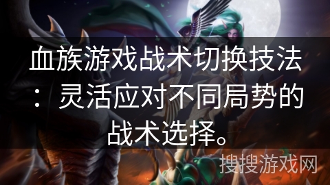 血族游戏战术切换技法：灵活应对不同局势的战术选择。