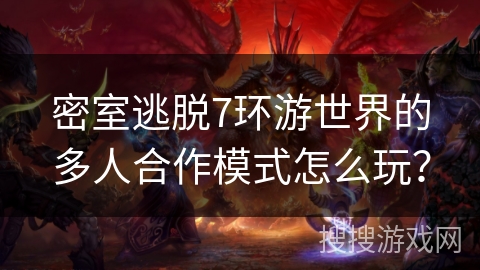 密室逃脱7环游世界的多人合作模式怎么玩？