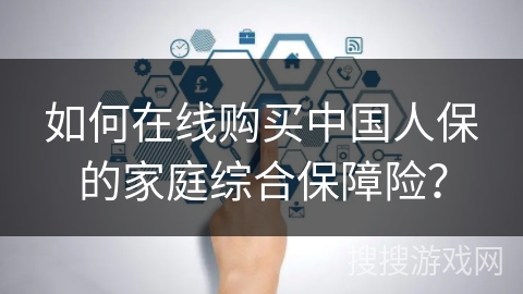 如何在线购买中国人保的家庭综合保障险？