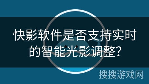 快影软件是否支持实时的智能光影调整？