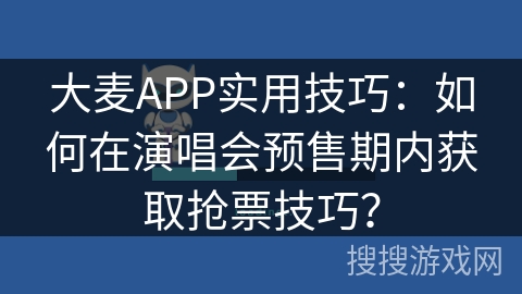 大麦APP实用技巧:如何在演唱会预售期内获取抢票技巧? 大麦APP实用技巧:如何在演唱会预售期内获取抢票技巧?