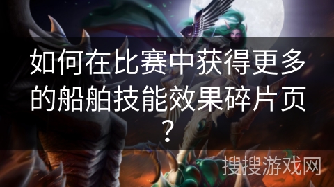 如何在比赛中获得更多的船舶技能效果碎片页？