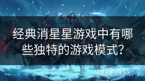 经典消星星游戏中有哪些独特的游戏模式？