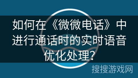 如何在《微微电话》中进行通话时的实时语音优化处理？