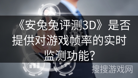 《安兔兔评测3D》是否提供对游戏帧率的实时监测功能？