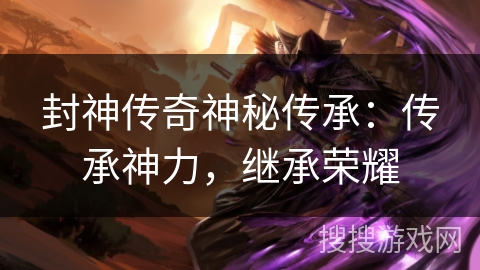 封神传奇神秘传承：传承神力，继承荣耀