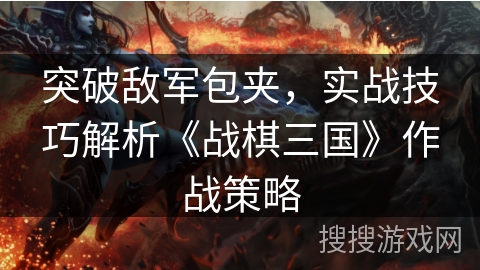 突破敌军包夹，实战技巧解析《战棋三国》作战策略